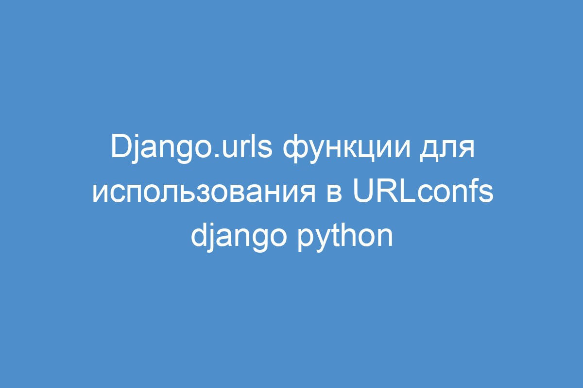 Django.urls функции для использования в URLconfs django python
