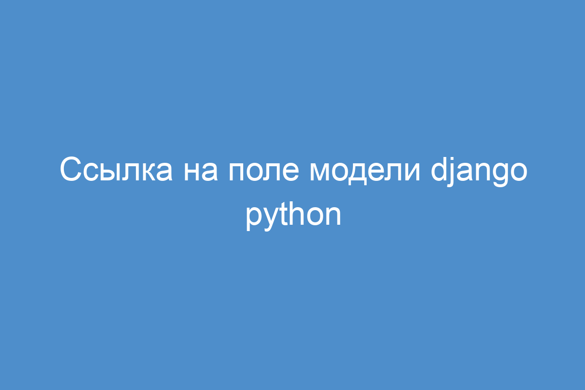Ссылка на поле модели django python