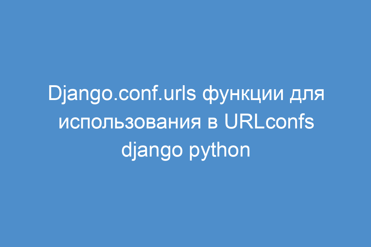 Django.conf.urls функции для использования в URLconfs django python